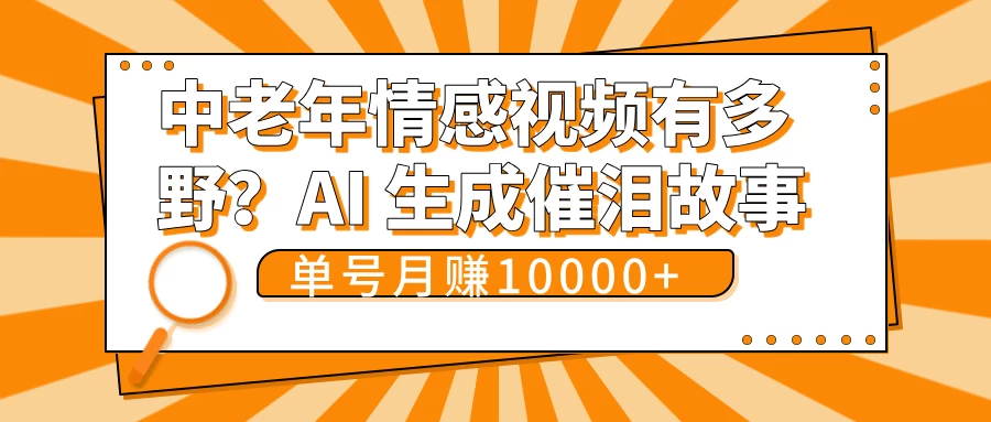 中老年情感视频有多野？AI 生成催泪故事，单号月变现10000+-资源项目网