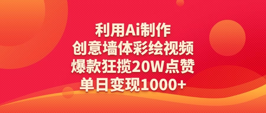 利用Ai制作创意墙体彩绘视频，爆款狂揽20W点赞，单日变现1000+-资源项目网