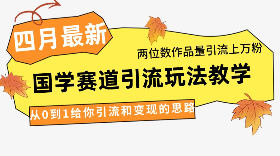 4月最新，国学赛道引流玩法教学，两位数作品量引流上万粉，从0到1给你引流和变现的思路-资源项目网