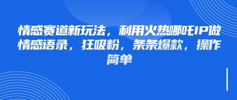 情感赛道新玩法，利用火热哪吒IP做情感语录，狂吸粉，条条爆款，操作简单-资源项目网