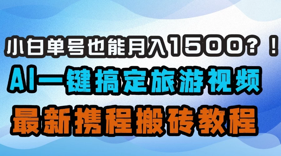 小白单号也能月入1500！？AI一键搞定旅游视频，最新携程搬砖教程-资源项目网