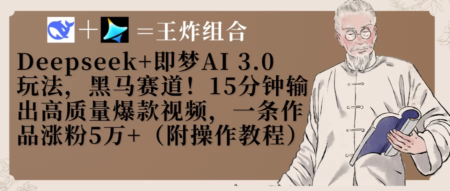 Deepseek+即梦AI3.0玩法，黑马赛道！15分钟输出高质量爆款视频，一条作品涨粉5万+！-资源项目网