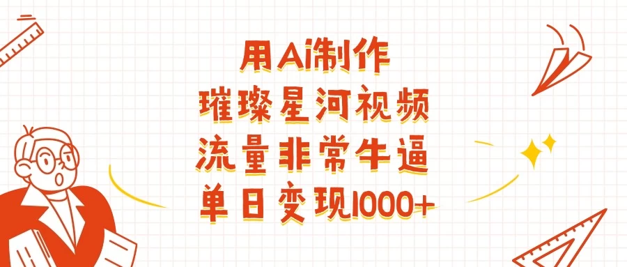 用Ai制作璀璨星河视频,流量非常牛逼,单日变现1000+-资源项目网