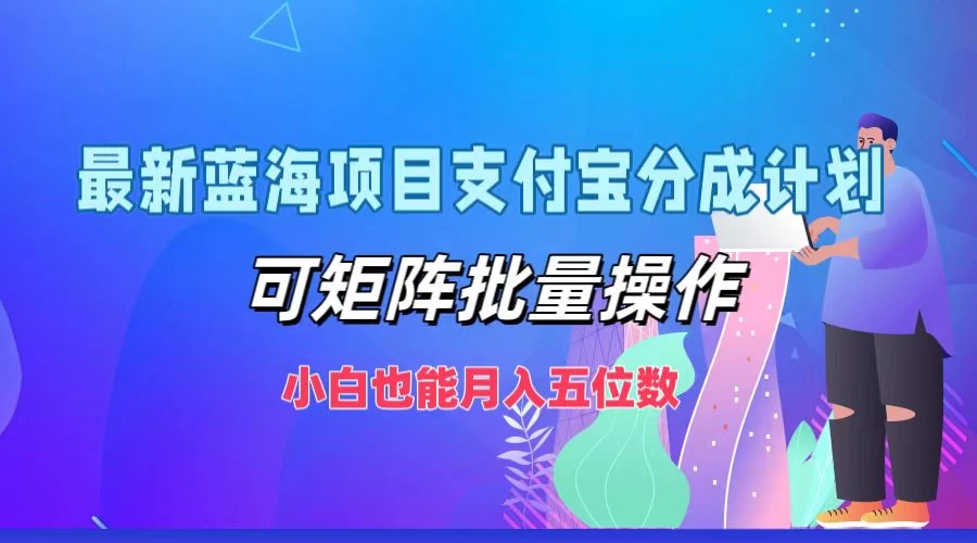 最新蓝海项目支付宝分成计划,可矩阵批量操作,小白也能月入五位数,保姆级教程-资源项目网