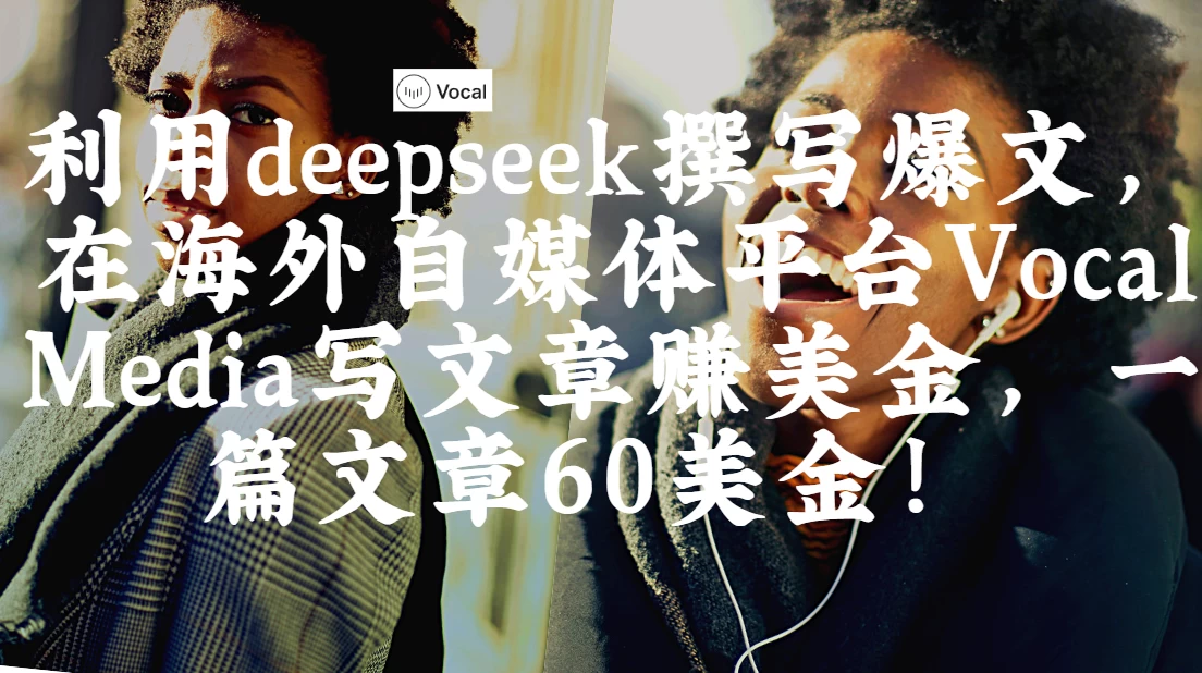 出海搞钱！利用deepseek撰写爆文，在海外自媒体平台Vocal Media写文章赚美金，一篇文章60美金！-资源项目网