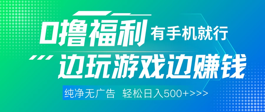 全网首发，0撸福利，有手就行随时随地做，纯净无广告，边玩游戏边赚钱，轻松日入500+-资源项目网