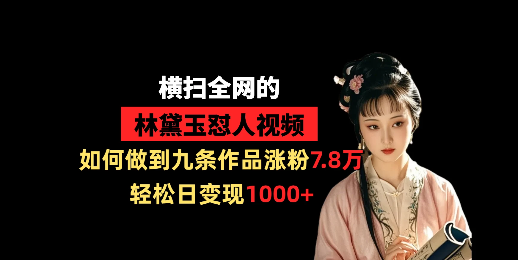 横扫全网的林黛玉怼人视频,如何做到九条作品涨粉7.8万,轻松日变现1000+-资源项目网