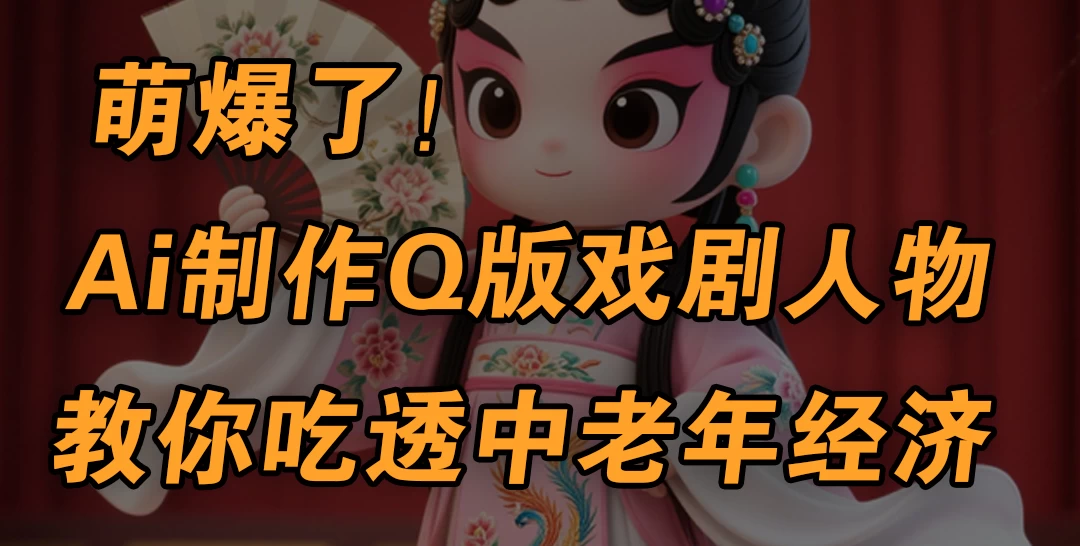 用Ai制作Q版戏剧人物，手把手教你吃透中老年经济，5分钟一个成品，多渠道变现-资源项目网
