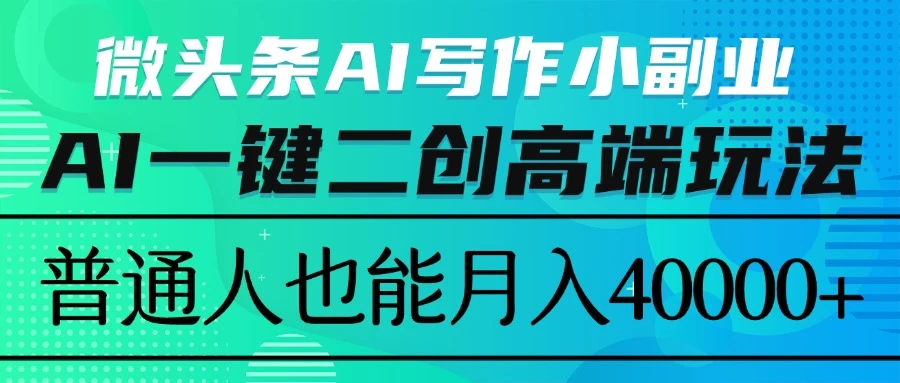 微头条AI写作小副业，AI一键二创高端玩法 普通人也能月入40000+-资源项目网