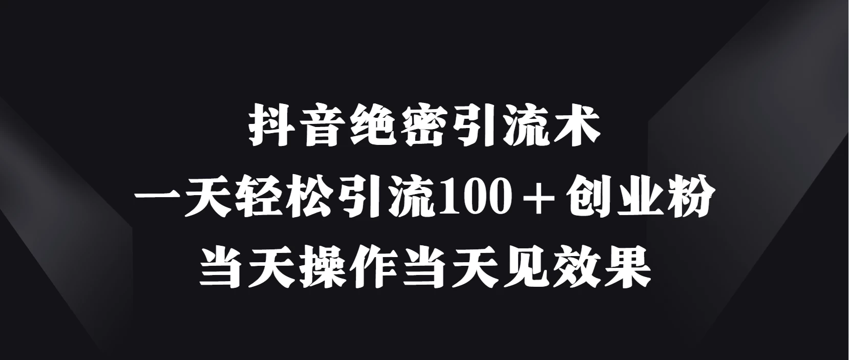 抖音绝密引流术，一天轻松引流100＋创业粉，当天操作当天见效果-资源项目网