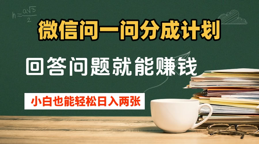 微信问一问分成计划，回答问题就能赚钱，小白也能轻松日入200+-资源项目网