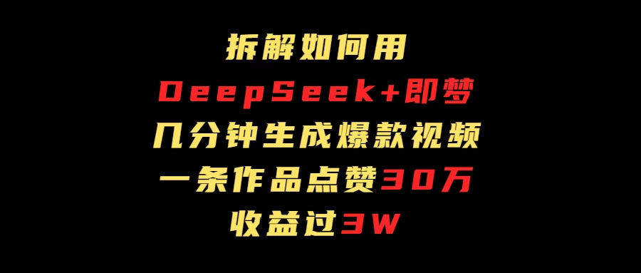 拆解如何用deep seek+即梦做爆款短视频，一条作品收益过3万-资源项目网