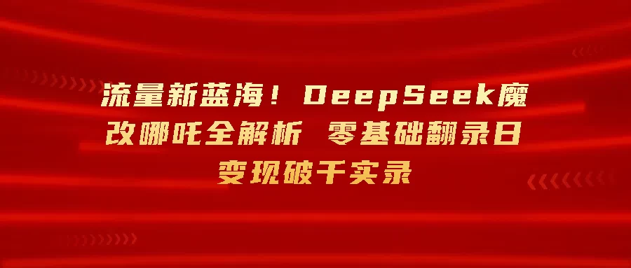 流量新蓝海!DeepSeek魔改哪吒全解析 零基础翻录日变现破千-资源项目网