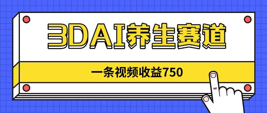 3DAI养生赛道,一条视频赚了750,3分钟一条!-资源项目网
