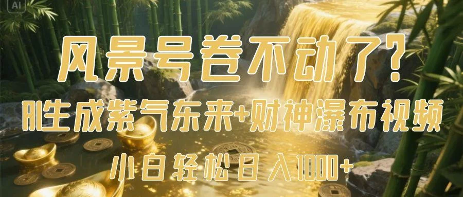 风景号卷不动了？AI一键生成紫气东来+财神瀑布视频，小白轻松日入1000+-资源项目网