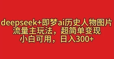 deepseek+即梦ai历史人物图片,流量主玩法,超简单变现,小白可用,日入3张-资源项目网