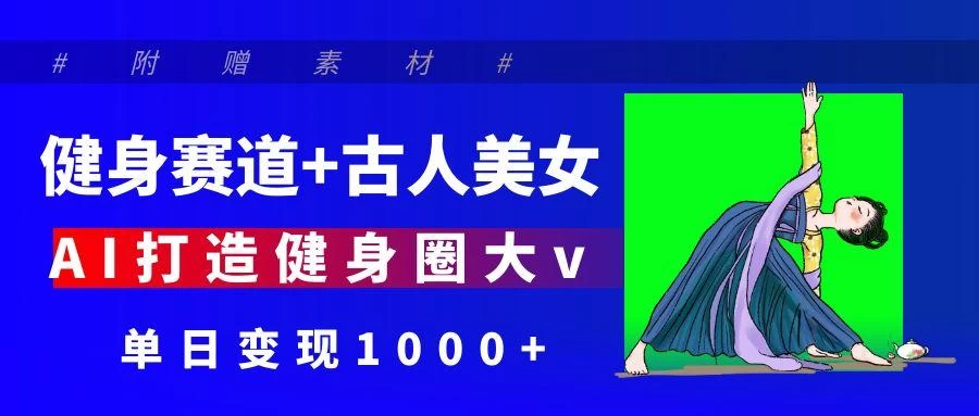 健身赛道+古人美女 AI打造健身圈大v 单日变现1000+-资源项目网