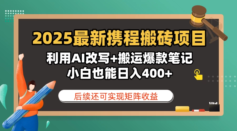 2025最新携程搬砖项目,利用AI改写+搬运爆款笔记,小白也能日入400+,后续还可实现矩阵收益-资源项目网