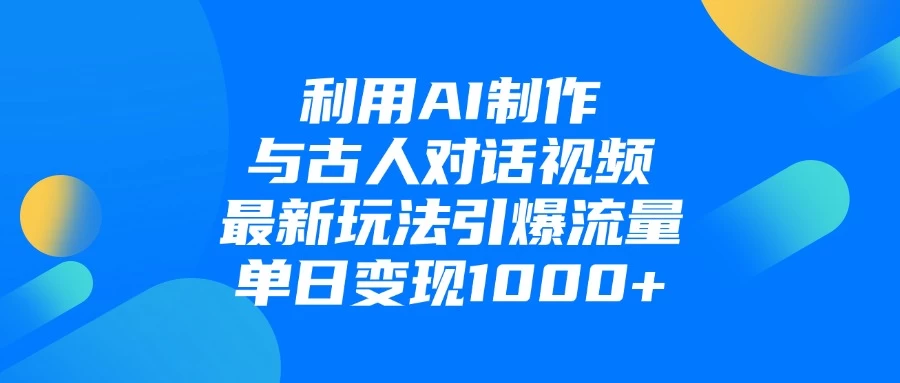 利用AI制作与古人对话的视频,最新玩法引爆流量,单日变现1000+-资源项目网