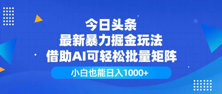 今日头条最新暴力掘金玩法，借助AI可轻松批量矩阵，小白也能日入1000+-资源项目网