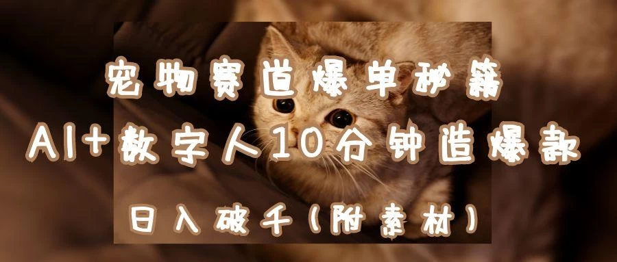 宠物赛道爆单秘籍：AI+数字人10分钟造爆款，日入破千-资源项目网