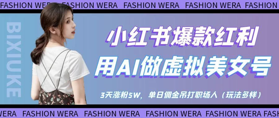 小红书爆款红利：用AI做虚拟美女号，3天涨粉5W，单日佣金吊打职场人-资源项目网