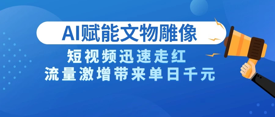 AI技术赋能文物雕像创作,短视频迅速走红,流量激增带来单日千元-资源项目网