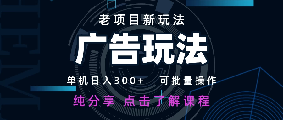 老项目新玩法 广告变现 日入300+ 可批量操作 新手 小白可快速上手。-资源项目网