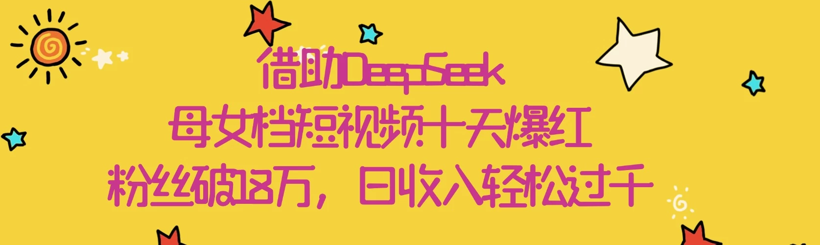 借助DeepSeek,母女档短视频十天爆红,粉丝破18万,日收入轻松过千-资源项目网