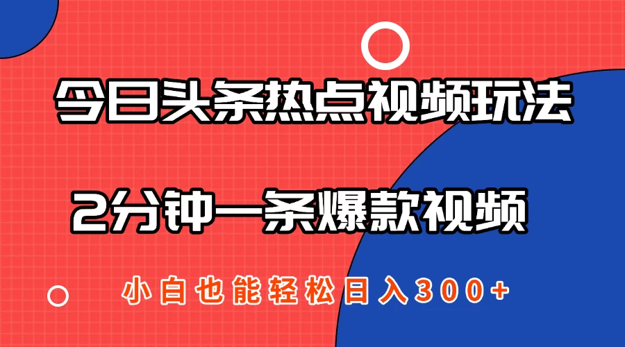 今日头条热点视频2.0玩法，AI一键成片，2分钟一条爆款视频  小白也能轻松日入300+-资源项目网