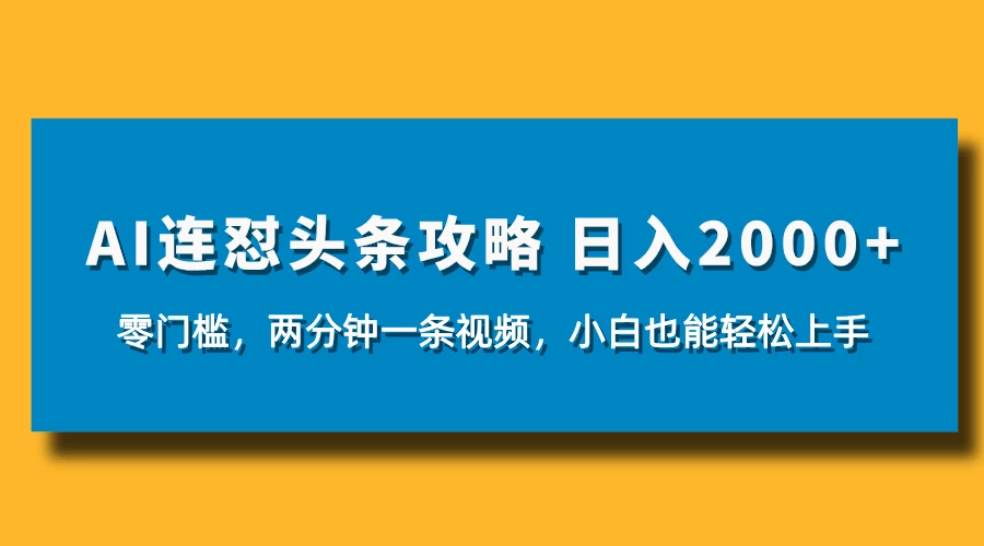 AI连怼头条新玩法，2分钟一条，0门槛直接上手，小贝也能日入1000+-资源项目网
