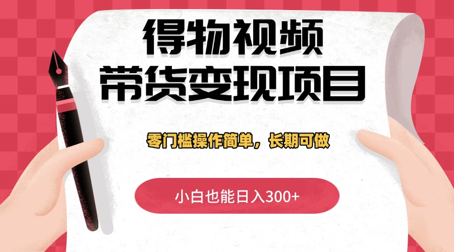 得物视频带货变现项目,零门槛操作简单,小白也能日入300+,长期可做-资源项目网