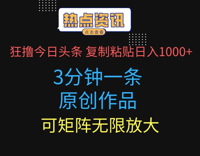 狂撸今日头条，3分钟一条原创作品，复制粘贴日入1000+，可矩阵无限放大-资源项目网