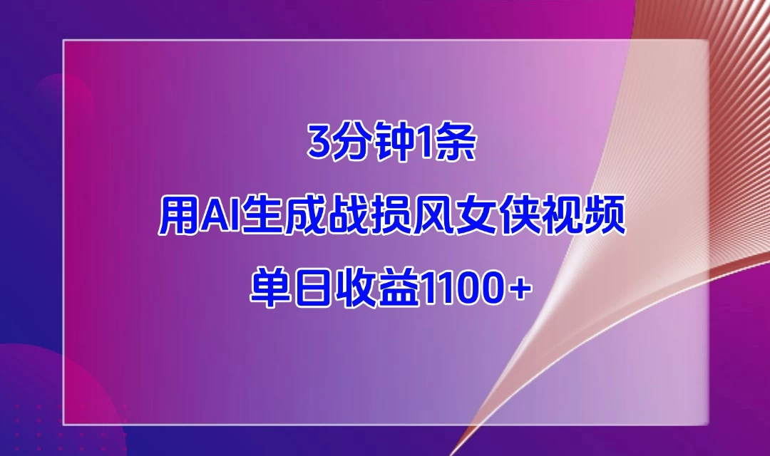 3分钟1条,用AI生成战损风女侠视频,单日收益1100+-资源项目网