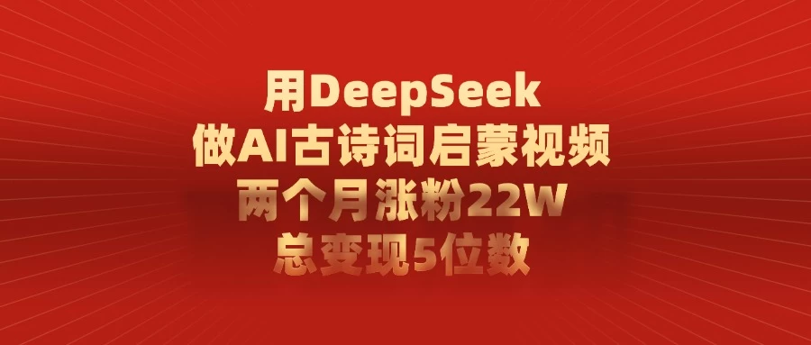 用DeepSeek制作AI古诗词启蒙视频,两个月涨粉22W,总变现5位数-资源项目网