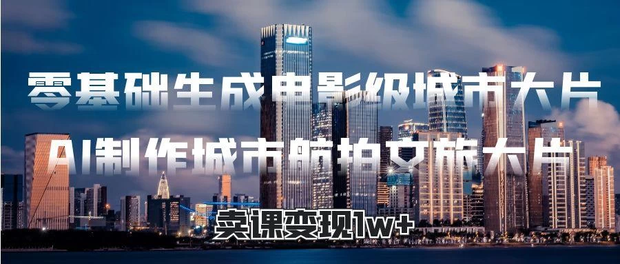 零基础生成电影级城市**，AI制作城市航拍文旅**，卖课变现1w+-资源项目网