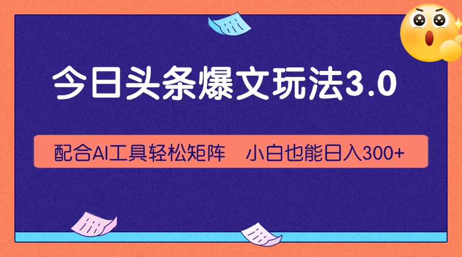 今日头条爆文玩法3.0,利用AI轻松批量,小白也能日入300+-资源项目网
