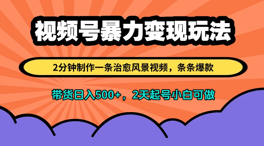 视频号暴力变现玩法,2分钟制作一条治愈风景视频,条条爆款,挂橱窗带货日入500+,2天起号小白可做-资源项目网