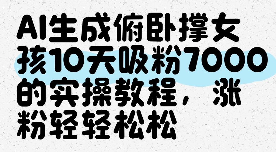 AI生成俯卧撑女孩,10天吸粉7000的实操教程,涨粉轻轻松松-资源项目网
