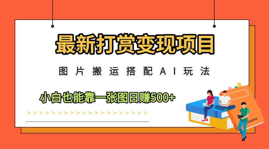 最新打赏变现项目,图片搬运搭配AI玩法,小白也能靠一张图日赚500+-资源项目网