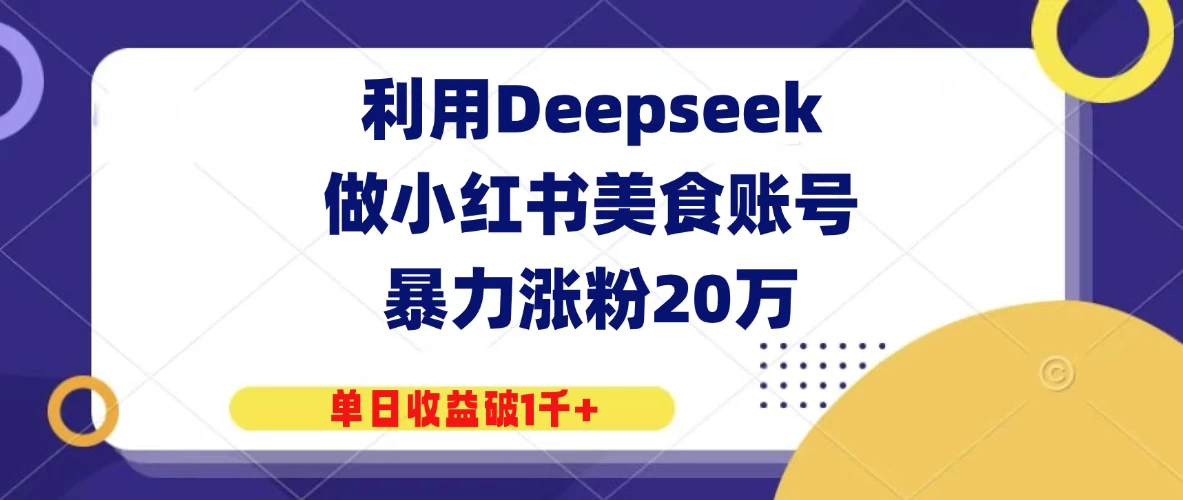 利用Deepseek做小红书美食账号,暴力涨粉20万,单日收益破1千+-资源项目网