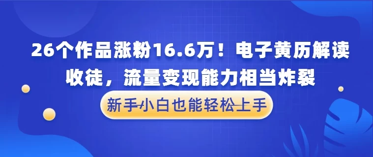 26个作品涨粉16.6万！电子黄历解读，收徒，流量变现能力相当炸裂，新手小白也能轻松上手-资源项目网
