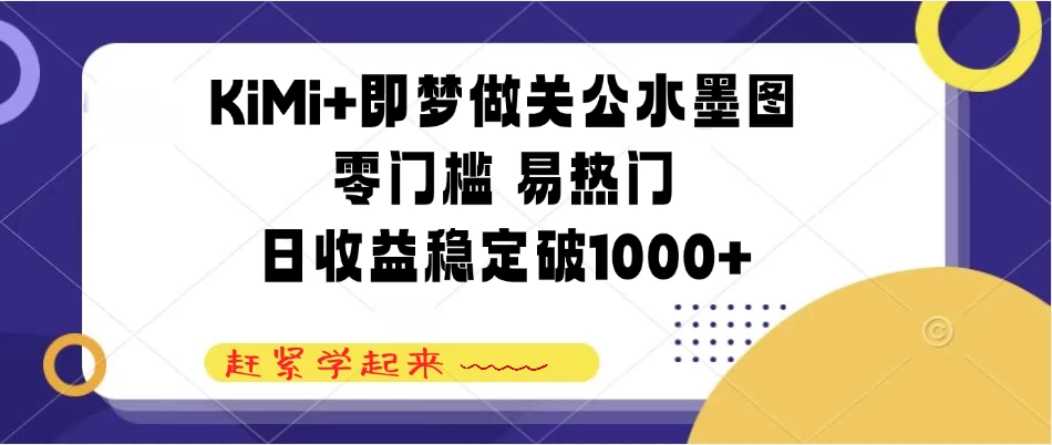 KiMi+即梦做关公水墨图，零门槛 易热门，日收益稳定破1000+-资源项目网