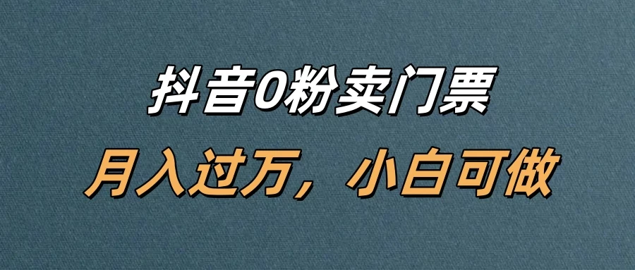 抖音0粉卖门票,月入过万,小白可做-资源项目网