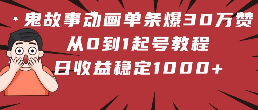 鬼故事动画单条爆30万赞!从0到1起号教程 日收益稳定1000+-资源项目网