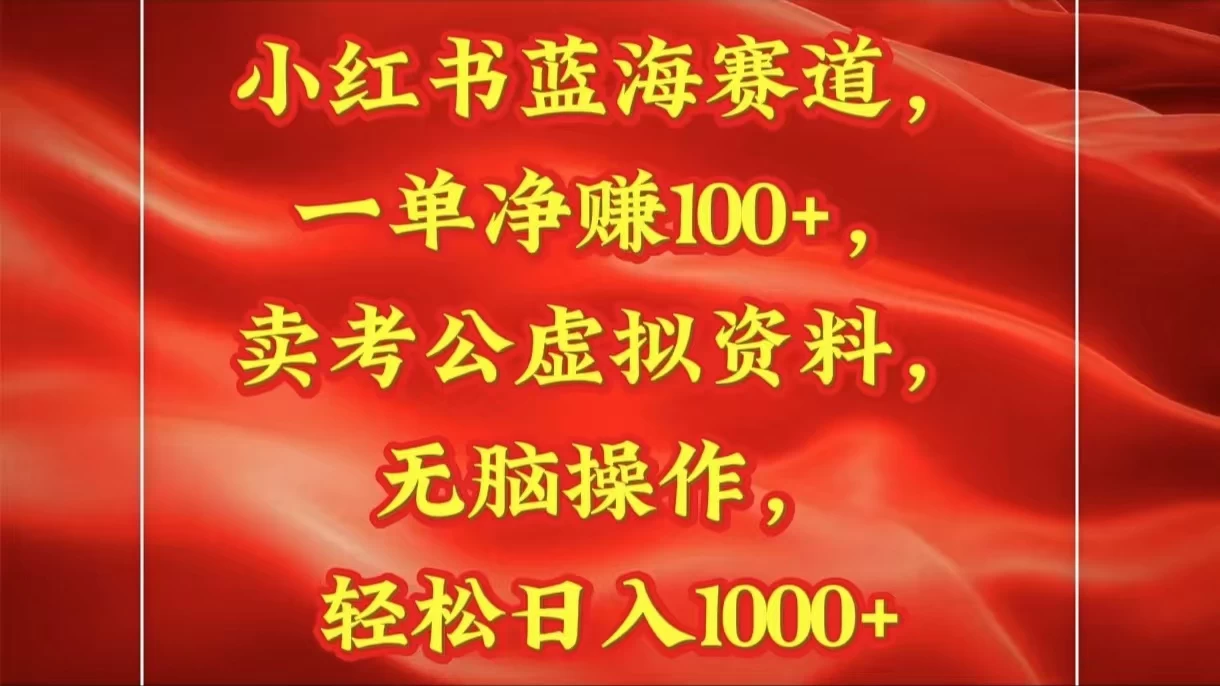 小红书蓝海赛道一单净赚100+卖考公虚拟资料:无脑操作,轻松日入1000+-资源项目网