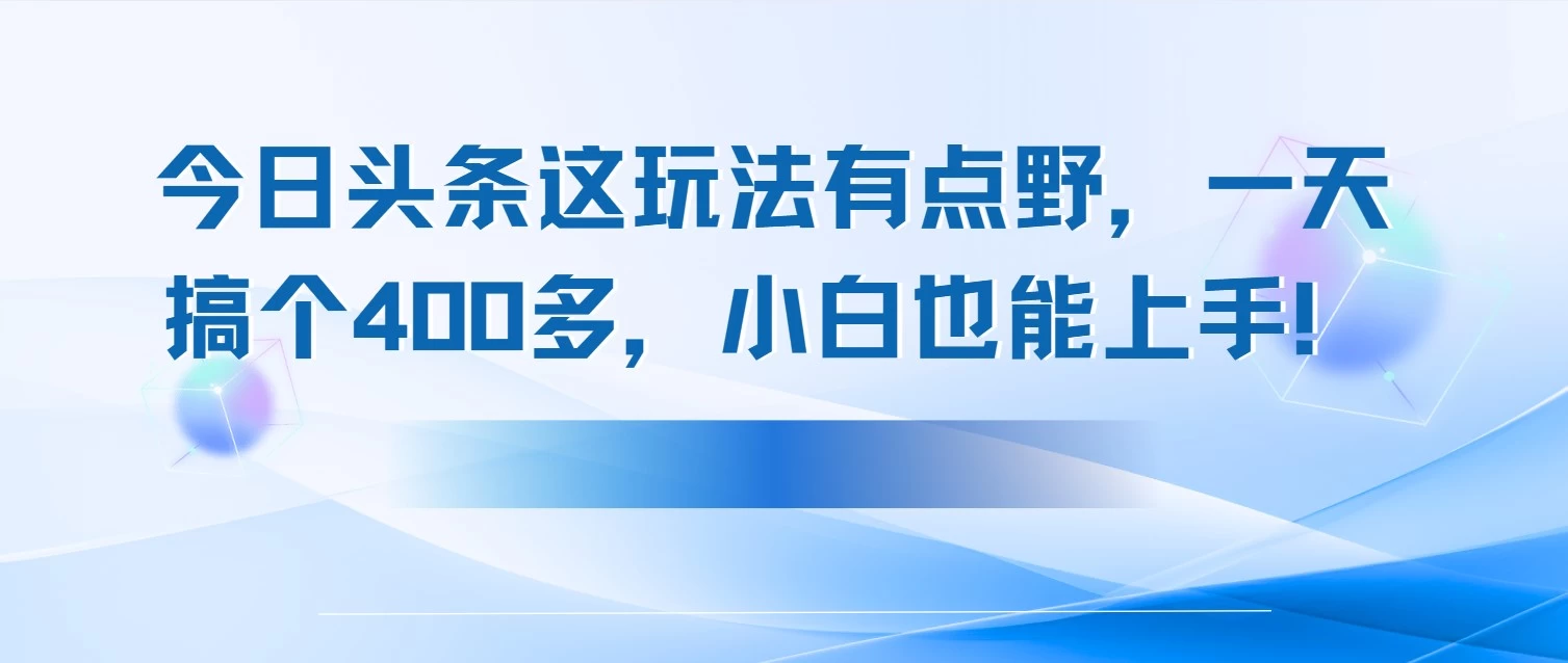 今日头条这玩法有点野,一天搞个400多,小白也能上手!-资源项目网