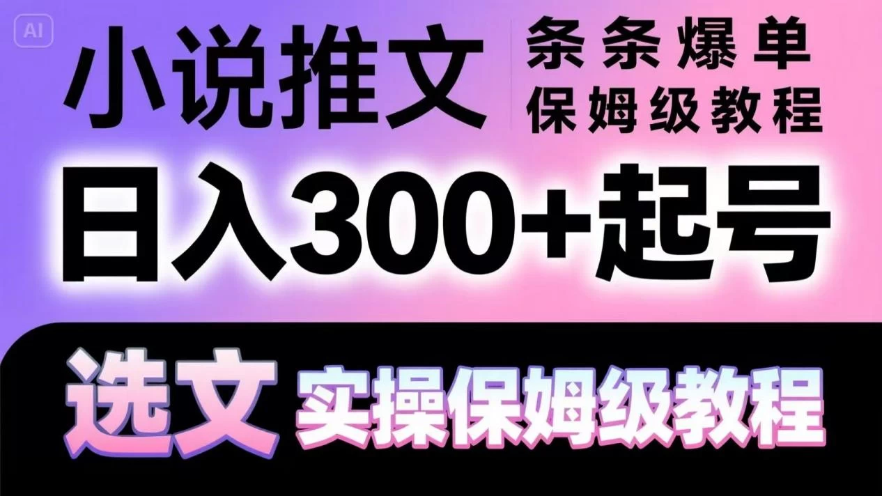 小说推文条条爆单,日入300+起号,选文,实操保姆级教程-资源项目网