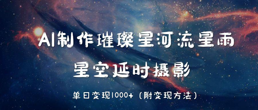 AI制作璀璨星河流星雨，星空延时摄影，单日变现1000+-资源项目网