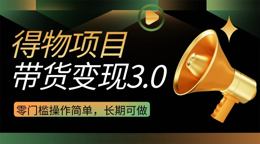 得物3.0视频带货变现项目,零门槛操作简单,小白也能日入300+,长期可做-资源项目网